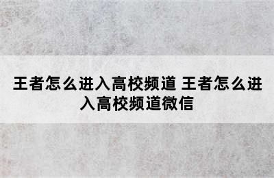 王者怎么进入高校频道 王者怎么进入高校频道微信